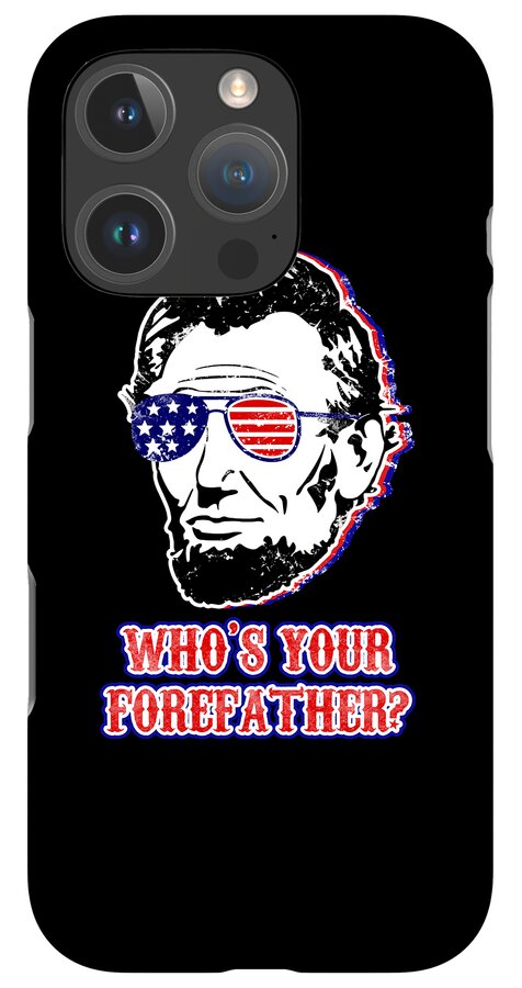 Black phone case with Abe Lincoln in flag sunglasses and "WHO'S YOUR FOREFATHER?" text; triple camera