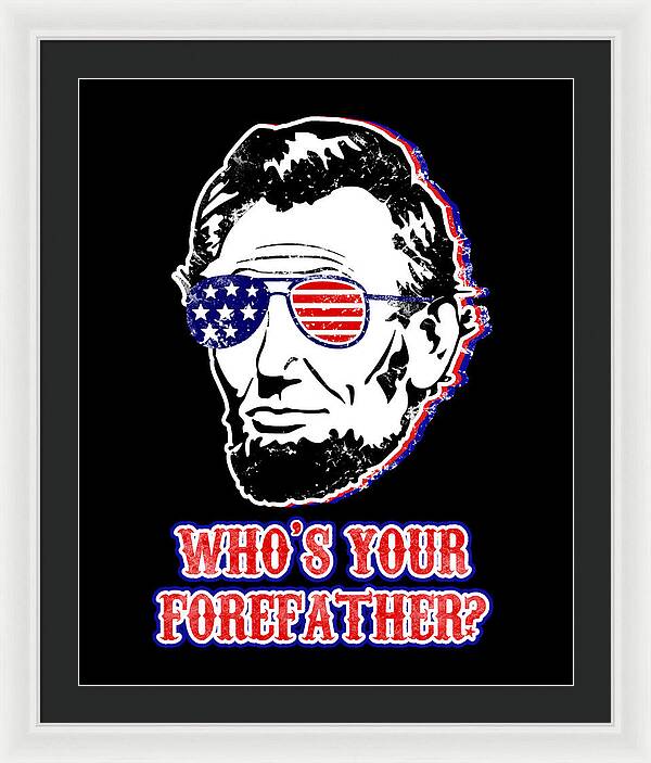 White framed wall print with black mat: Abe Lincoln with American flag glasses and “WHO'S YOUR FOREFATHER?”