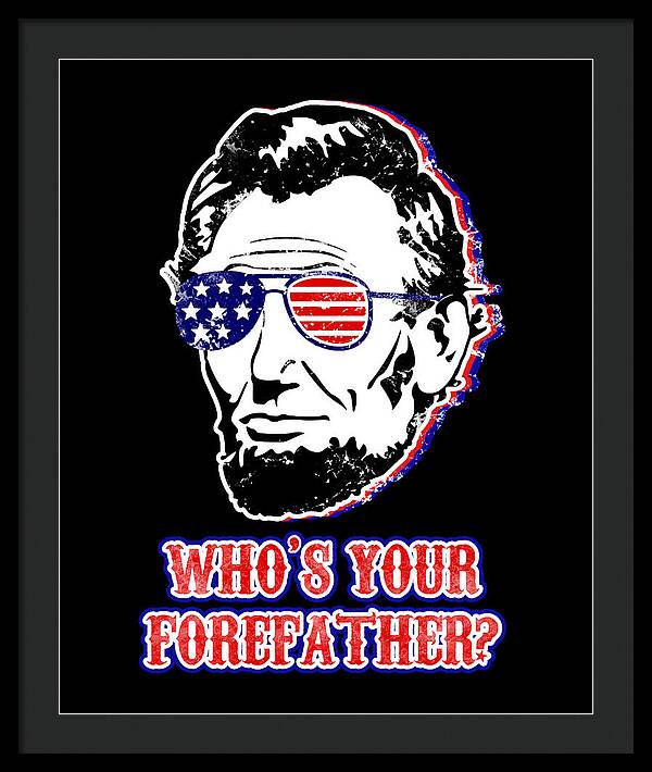 Black framed wall print with light inner border: Abe Lincoln with American flag glasses, “WHO'S YOUR FOREFATHER?”