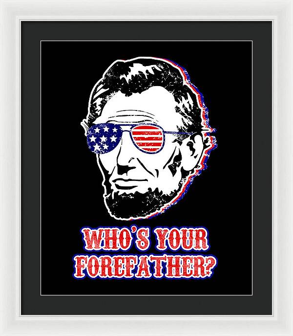 White framed wall print with black mat: Abe Lincoln with American flag glasses, “WHO'S YOUR FOREFATHER?”