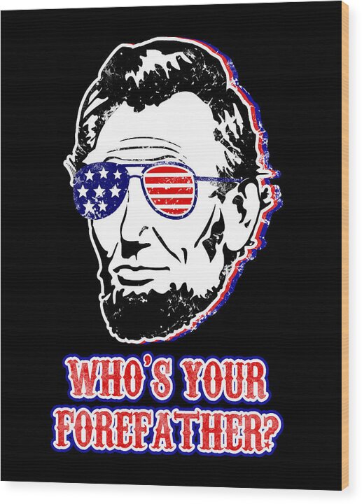 Wood print featuring Abe Lincoln with flag sunglasses and 'WHO'S YOUR FORREFATHER?'