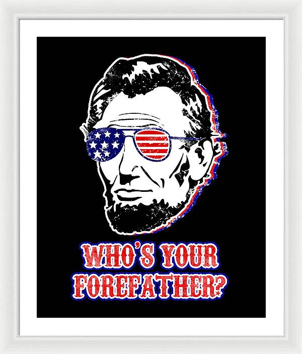 White framed wall print with white mat: Abe Lincoln with American flag glasses, “WHO'S YOUR FOREFATHER?”